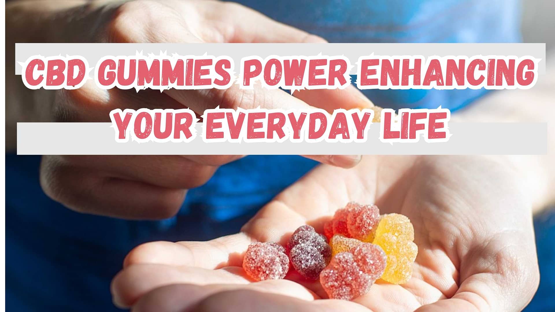 CBD Gummies Power: Enhancing Your Everyday Life