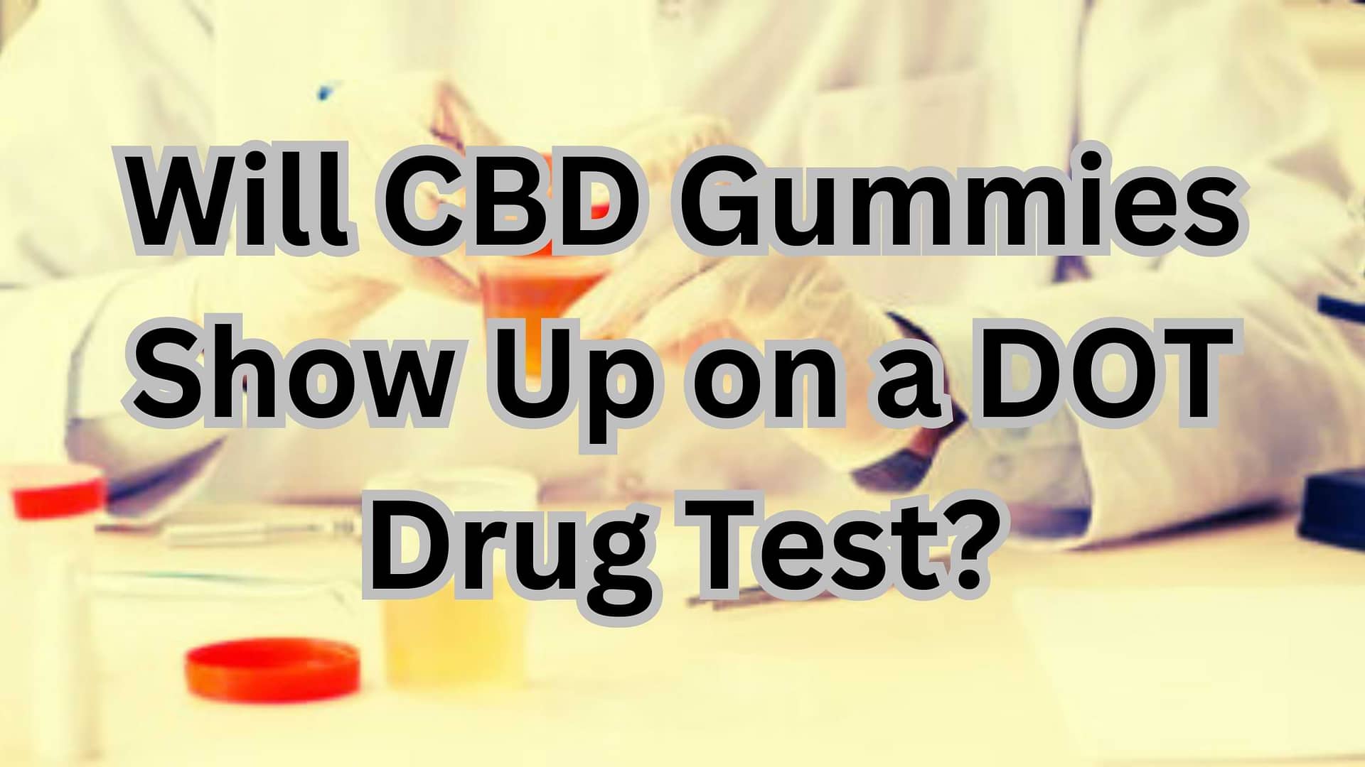 Will CBD Gummies Show Up on a DOT Drug Test?